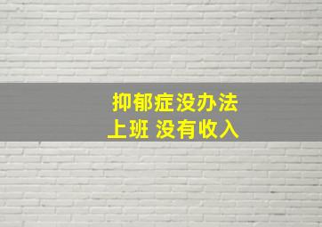 抑郁症没办法上班 没有收入